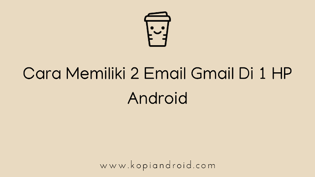 Cara Memiliki 2 Email Gmail Di 1 Hp Android - kopiandroid.com
