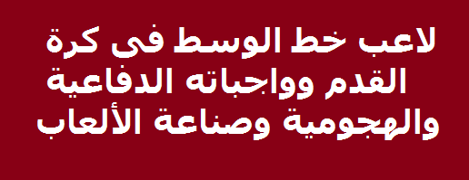 لاعب خط الوسط فى كرة القدم وواجباته الدفاعية والهجومية وصناعة الألعاب