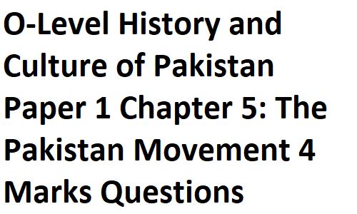 O-Level History and Culture of Pakistan Paper 1 Chapter 5: The Pakistan Movement 4 Marks Questions