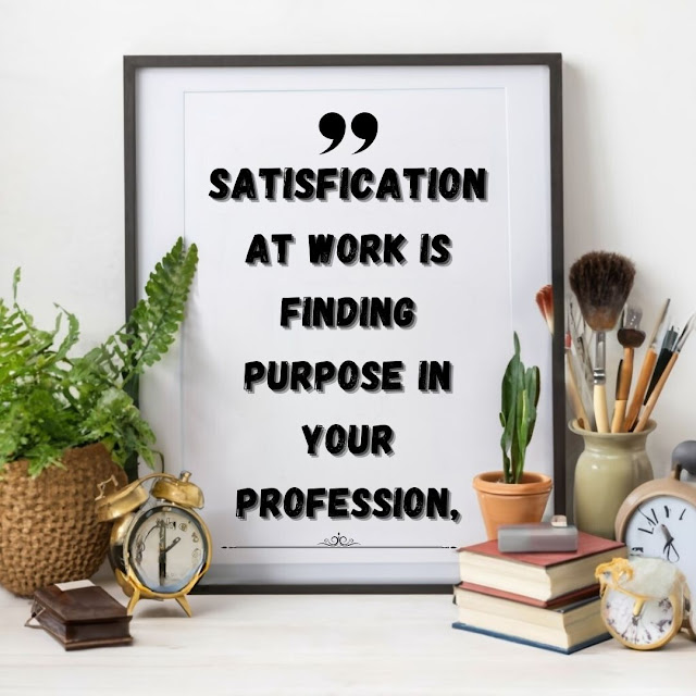 Satisfaction at work is finding purpose in your profession.