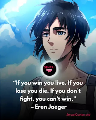 Attack on Titan quotes, Eren Jaeger Quotes - “If you win you live. If you lose you die. If you don’t fight, you can’t win.” – Eren Jaeger