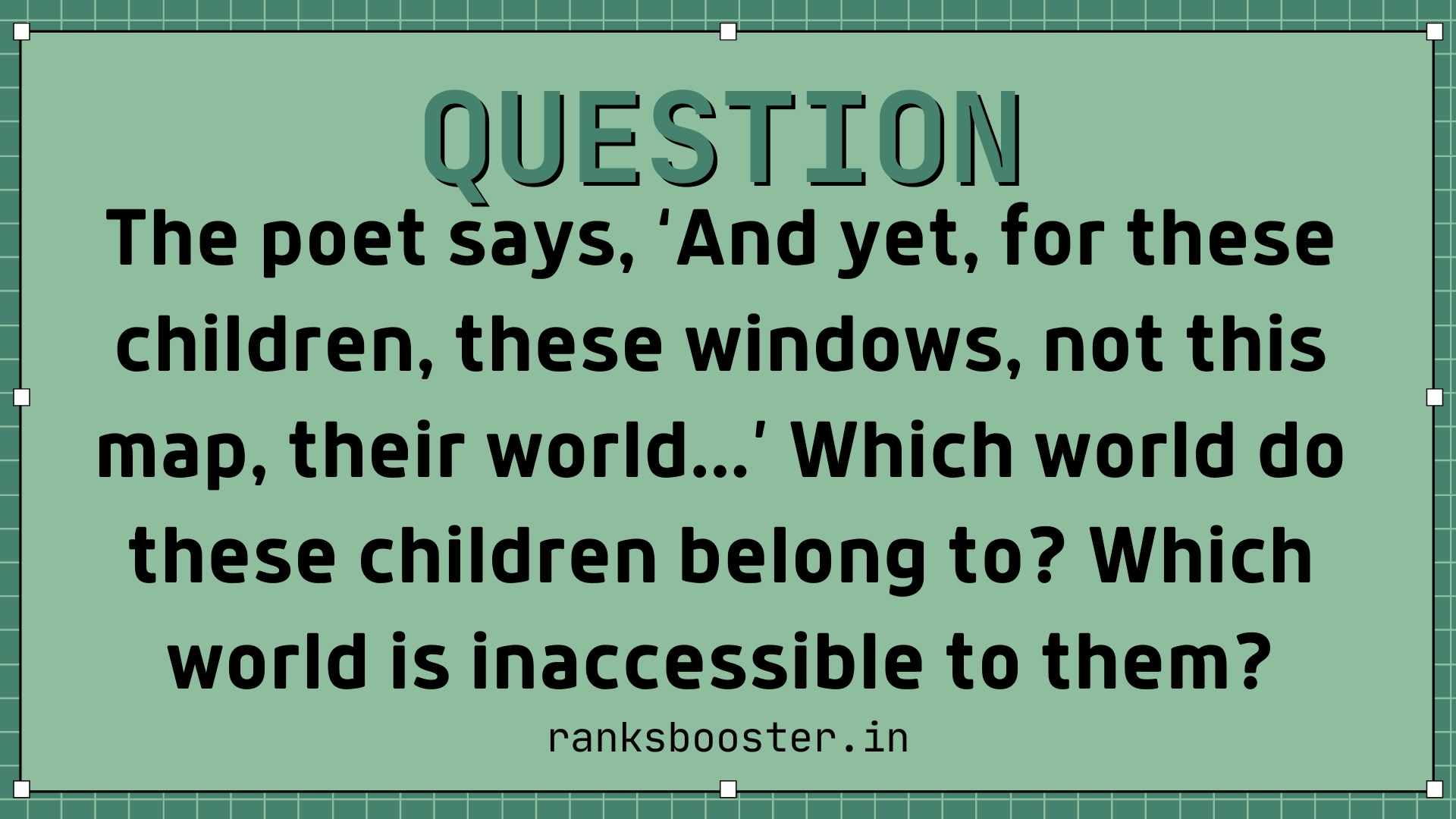 The poet says, ‘And yet, for these children, these windows, not this map, their world...’ Which world do these children belong to? Which world is inaccessible to them?