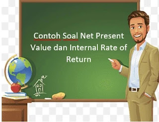 Contoh Soal Net Present Value dan Internal Rate of Return