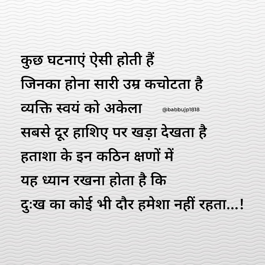 कुछ घटनाएं ऐसी होती हैं, जिनका होना सारी उम्र कचोटता है व्यक्ति स्वयं को अकेला, सबसे दूर हाशिए पर खड़ा देखता है, हताशा के इन कठिन क्षणों में यह ध्यान रखना होता है कि दुःख का कोई भी दौर हमेशा नहीं रहता...!