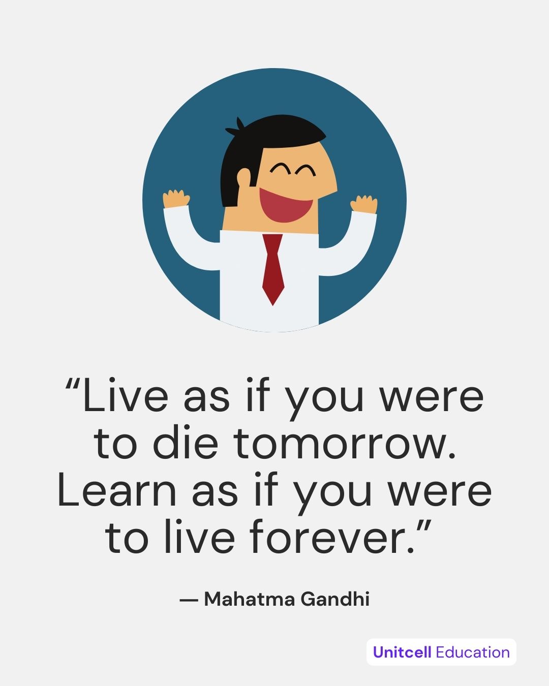 “Live as if you were to die tomorrow. Learn as if you were to live forever.”