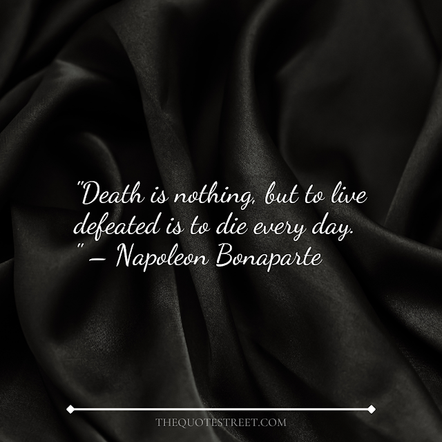 "Death is nothing, but to live defeated is to die every day." – Napoleon Bonaparte