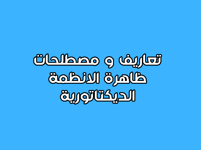 مصطلحات و مفاهيم ظاهرة الانظمة الديكتاتورية