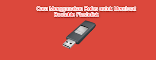 Cara Menggunakan Rufus untuk Membuat Bootable Flashdisk