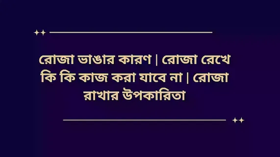 রোজা ভাঙার কারণ | রোজা রেখে কি কি কাজ করা যাবে না | রোজা রাখার উপকারিতা