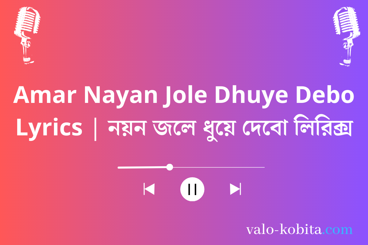 Amar Nayan Jole Dhuye Debo Lyrics | নয়ন জলে ধুয়ে দেবো লিরিক্স