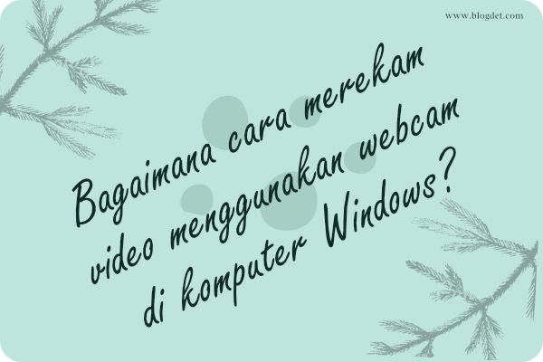 Bagaimana cara merekam video menggunakan webcam di komputer Windows?