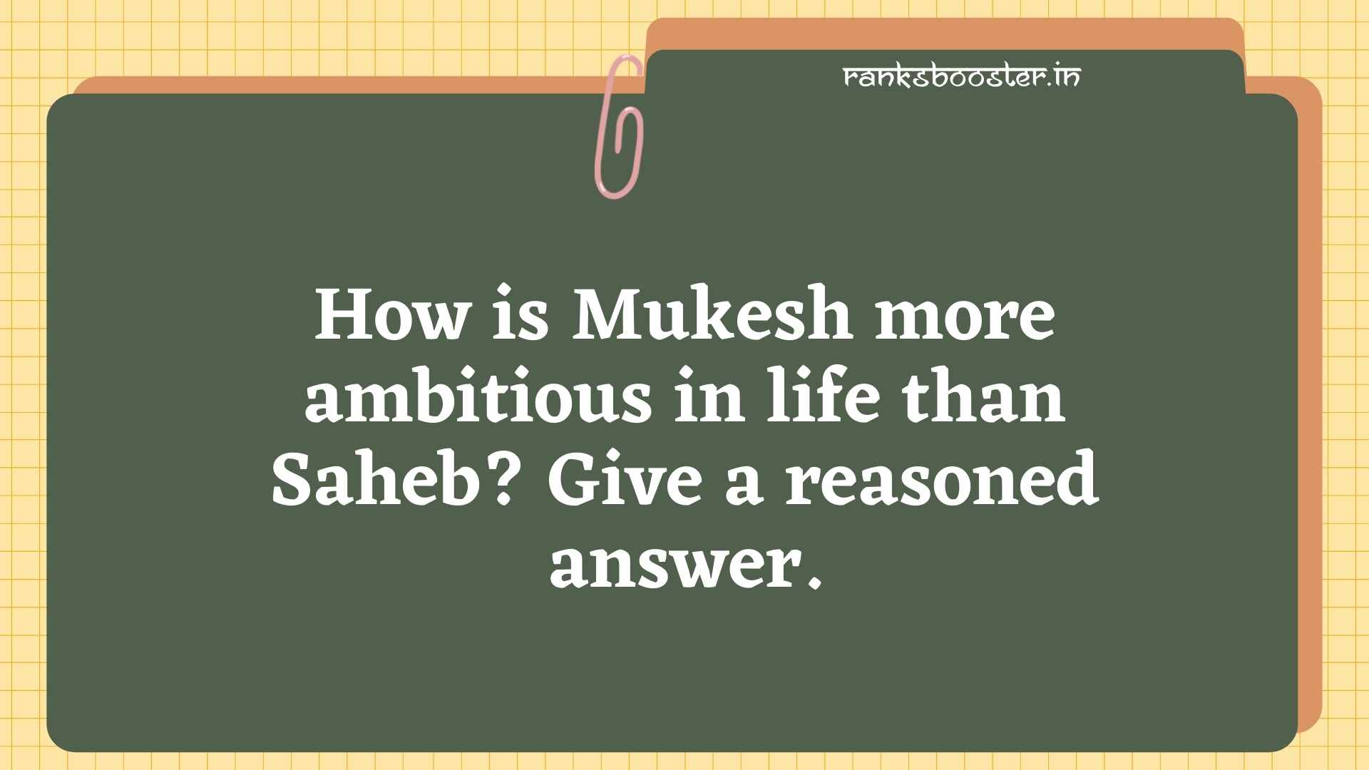 How is Mukesh more ambitious in life than Saheb? Give a reasoned answer. [CBSE (F) 2013]