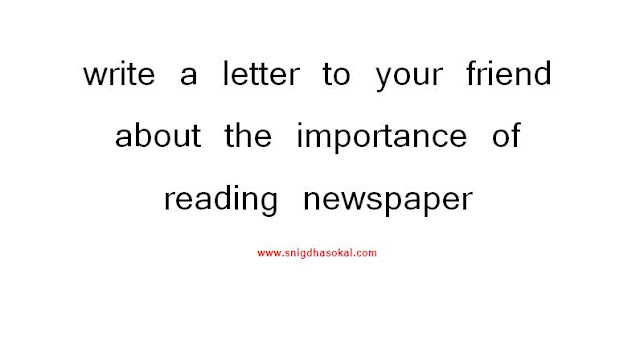 write a letter to your friend about the importance of reading newspaper | snigdhasokal.com