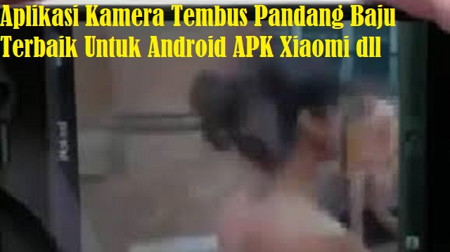 Aplikasi Kamera Tembus Pandang Baju Terbaik Untuk Android