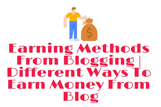 Earning Methods From Blogging | Different Ways To Earn Money From Blog