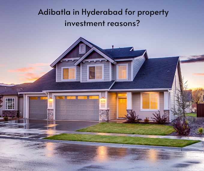 How Is Adibatla In Hyderabad For Property Investment Reasons?