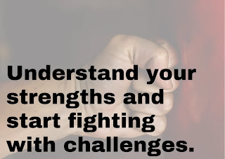 Understand your strengths and start fighting with challenges.