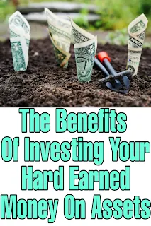 The Benefits Of Investing Your Hard Earned Money On Assets