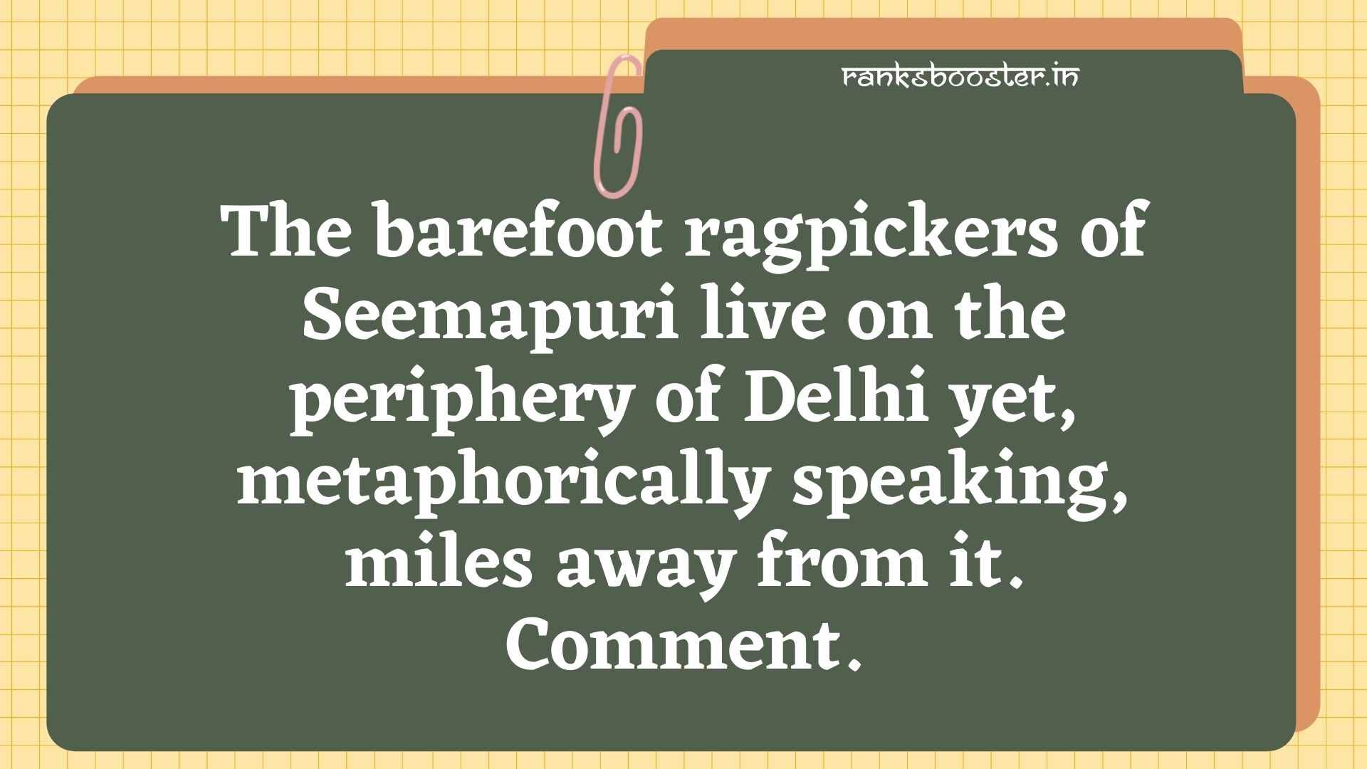 The barefoot ragpickers of Seemapuri live on the periphery of Delhi yet, metaphorically speaking, miles away from it. Comment. [CBSE (AI) 2009C, CBSE (F) 2013]