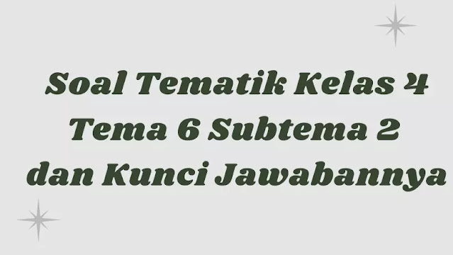 Soal Tematik Kelas 4 Tema 6 Subtema 2 dan Kunci Jawabannya