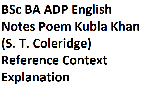 BSc BA ADP English Notes Poem Kubla Khan (S. T. Coleridge) Reference Context Explanation