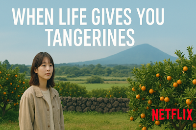 When Life Gives You Tangerines Netflix Series Review 2025, Best Korean Drama on Netflix, Trending Netflix K-Drama