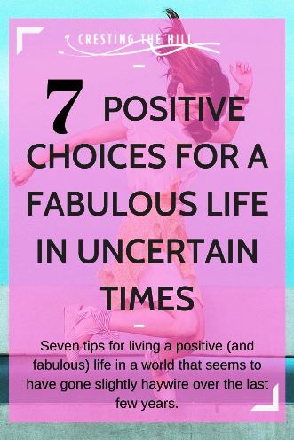 Seven tips for living a positive (and fabulous) life in a world that seems to have gone slightly haywire over the last few years.