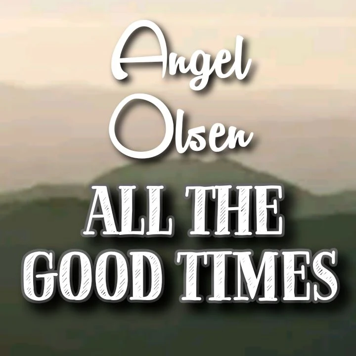 Angel Olsen's Song: ALL THE GOOD TIMES - I can't say that I'm sorry when I don't feel so wrong anymore.. Streaming - MP3 Download