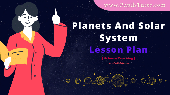 Planets And Solar System Lesson Plan For B.Ed, DE.L.ED, BTC, M.Ed 1st 2nd Year And Class 6th Science And Social Studies Teacher Free Download PDF On Real School Teaching And Practice And Mega Teaching Skill In English Medium. - www.pupilstutor.com