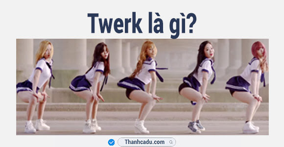 Twerk là gì? Twerking nghĩa tiếng Việt là gì?