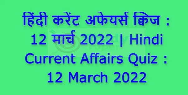 हिंदी करेंट अफेयर्स क्विज : 12 मार्च 2022 | Hindi Current Affairs Quiz : 12 March 2022