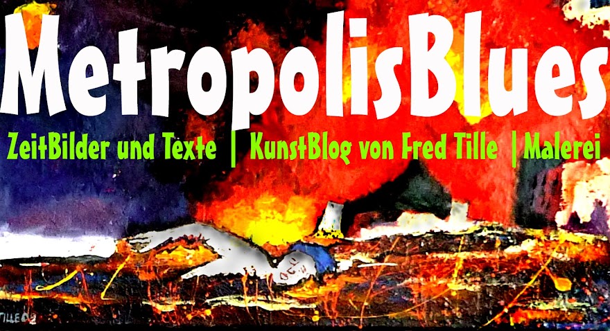 MetropolisBlues, ZeitBilder und Texte, Kunstblog von Fred Tille, Malerei