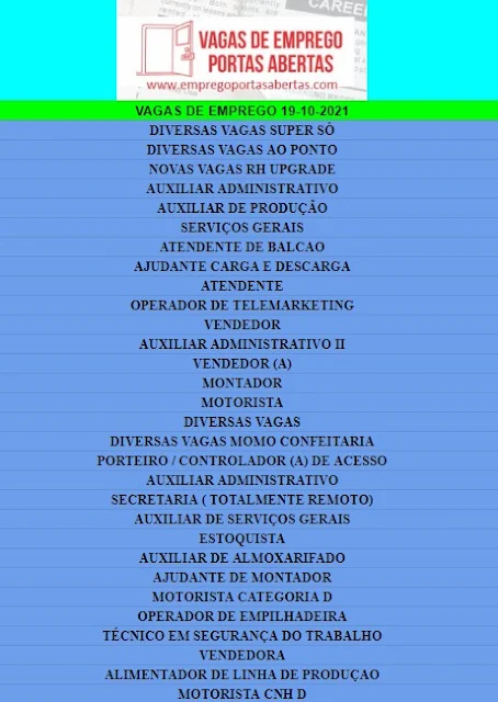 DIVERSAS VAGAS SUPER SÔ, DIVERSAS VAGAS AO PONTO, NOVAS VAGAS RH UPGRADE, AUXILIAR ADMINISTRATIVO, AUXILIAR DE PRODUÇÃO, SERVIÇOS GERAIS, ATENDENTE DE BALCAO, AJUDANTE CARGA E DESCARGA, ATENDENTE, OPERADOR DE TELEMARKETING, VENDEDOR, AUXILIAR ADMINISTRATIVO II, VENDEDOR (A), MONTADOR, MOTORISTA, DIVERSAS VAGAS, DIVERSAS VAGAS MOMO CONFEITARIA, PORTEIRO / CONTROLADOR (A) DE ACESSO, AUXILIAR ADMINISTRATIVO, SECRETARIA ( TOTALMENTE REMOTO), AUXILIAR DE SERVIÇOS GERAIS, ESTOQUISTA, AUXILIAR DE ALMOXARIFADO, AJUDANTE DE MONTADOR, MOTORISTA CATEGORIA D, OPERADOR DE EMPILHADEIRA, TÉCNICO EM SEGURANÇA DO TRABALHO, VENDEDORA, ALIMENTADOR DE LINHA DE PRODUÇAO, MOTORISTA CNH D,
