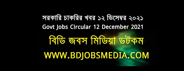 সরকারি চাকরির খবর ১২ ডিসেম্বর ২০২১ - Government Jobs Circular 12 December 2021 - চাকরির খবর ১২ ডিসেম্বর ২০২১ - Government Jobs Circular 2022 - সরকারি চাকরির খবর ২০২২ - সরকারি চাকরির খবর ২০২১ ডিসেম্বর