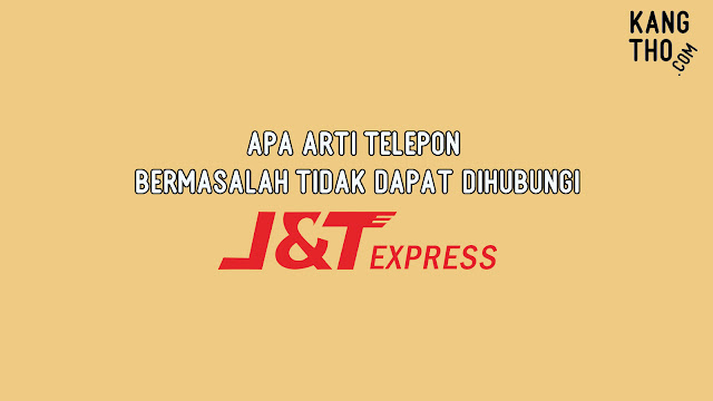 Apa Arti Telepon Bermasalah Tidak Dapat Dihubungi J&T Express