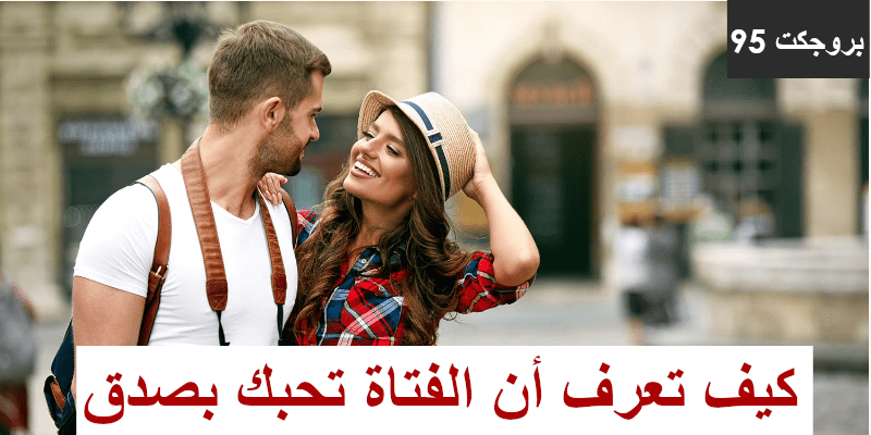 كيف تعرف ان الفتاة التى تحبها تحبك بصدق