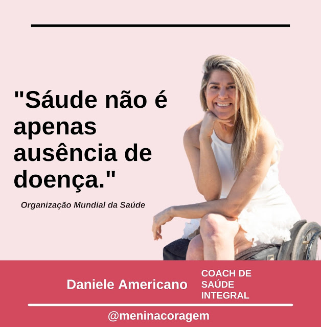 #ParaTodosVerem a imagem é um cartão de fundo rosa claro. No canto direito vê-se a Daniele sentada numa cadeira de rodas. Ela usa vestido branco, é loura, está sorrindo e sua mão direita está embaixo do queixo. Do lado direito lê-se: Saúde não apenas como a ausência de doença. Organização Mundial da Saúde. Na parte inferior há um retângulo em forma de tarja rosa mais escuro onde lê-se: Daniele Americano Coach de Saúde Integral @meninacoragem. Fim da descrição.