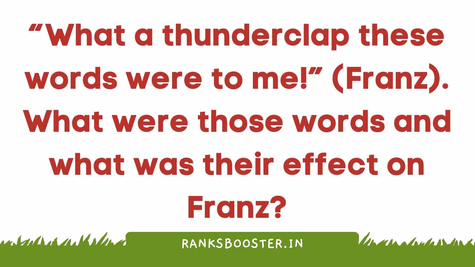 “What a thunderclap these words were to me!” (Franz). What were those words and what was their effect on Franz?