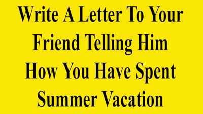 Write a letter to your friend telling him how you have spent the summer vacation