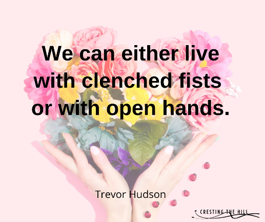 living with clenched fists or open hands?