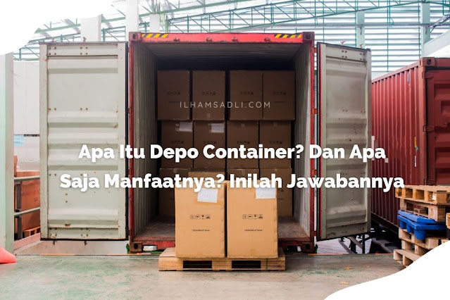 Apa Itu Depo Container? Dan Apa Saja Manfaatnya? Inilah Jawabannya
