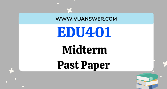 EDU401 Past Papers Midterm