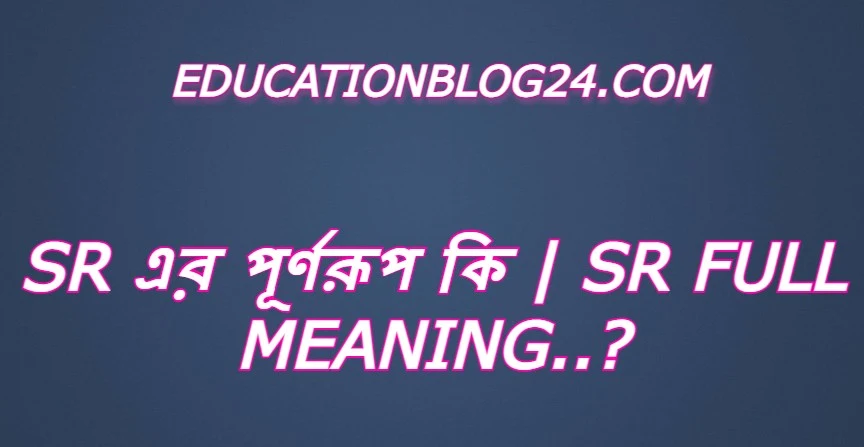 sr এর পূর্ণরুপ কি,sr Full Meaning,sr এর সম্পূর্ণরুপ কি।