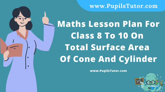 Free Download PDF Of Maths Lesson Plan For Class 8 To 10 On Total Surface Area Of Cone And Cylinder Topic For B.Ed 1st 2nd Year/Sem, DELED, BTC, M.Ed On School Teaching Skill In English. - www.pupilstutor.com