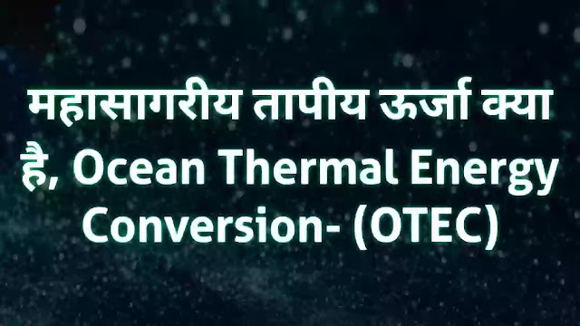 महासागरीय तापीय ऊर्जा क्या है | Ocean Thermal Energy Conversion (OTEC)