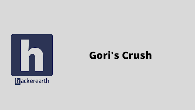 HackerEarth Gori's Crush problem solution