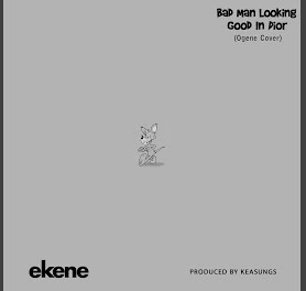 [Mp3] Ekene - Bad Man Looking Good In Dior (Ogene cover) 