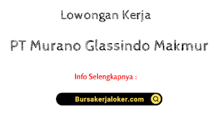 Lowongan Kerja PT Murano Glassindo Makmur Jakarta & Bekasi Terbaru