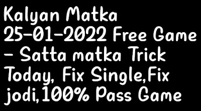 Kalyan Matka 25-01-2022 Free Game - Satta matka Trick Today, Fix Single,Fix jodi,100% Pass Game