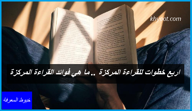 اربع خطوات للقراءة المركزة .. ما هي فوائد القراءة المركزة